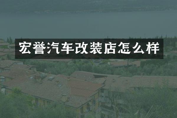 宏誉汽车改装店怎么样