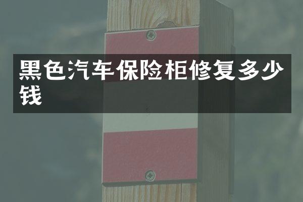 黑色汽车保险柜修复多少钱