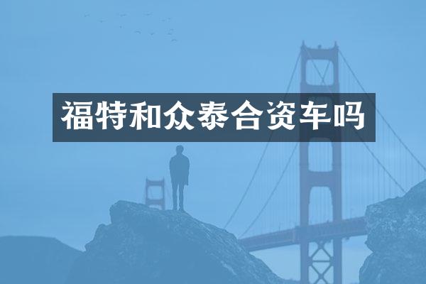 福特和众泰合资车吗
