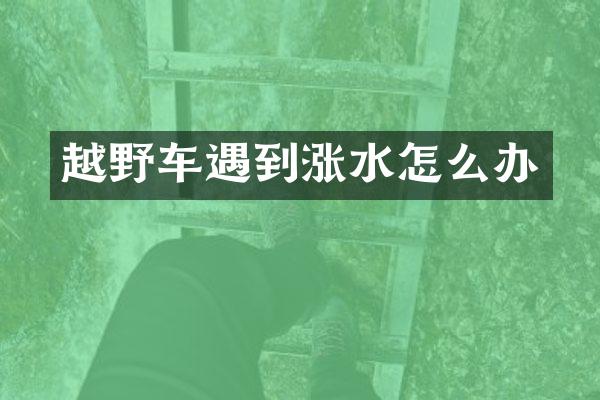 越野车遇到涨水怎么办
