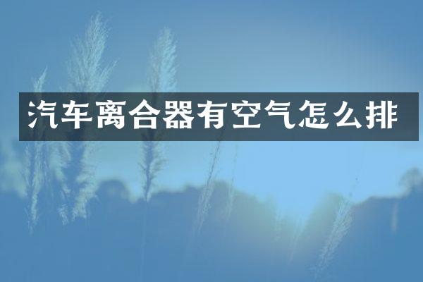 汽车离合器有空气怎么排