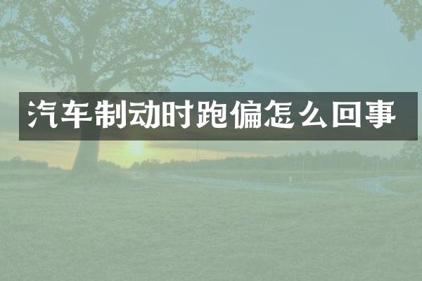 汽车制动时跑偏怎么回事