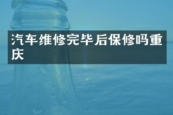 汽车维修完毕后保修吗重庆