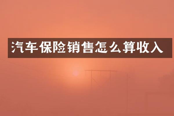 汽车保险销售怎么算收入