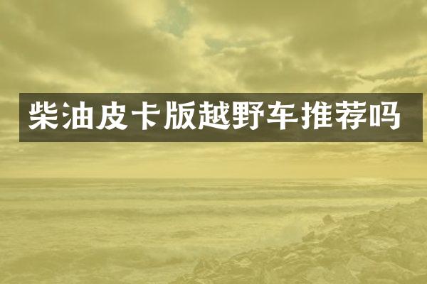 柴油皮卡版越野车推荐吗