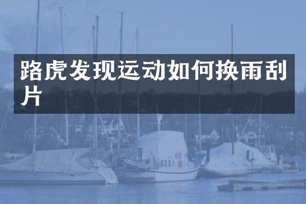 路虎发现运动如何换雨刮片
