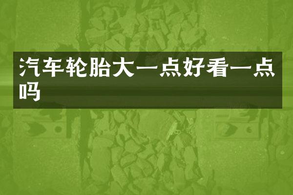 汽车轮胎大一点好看一点吗