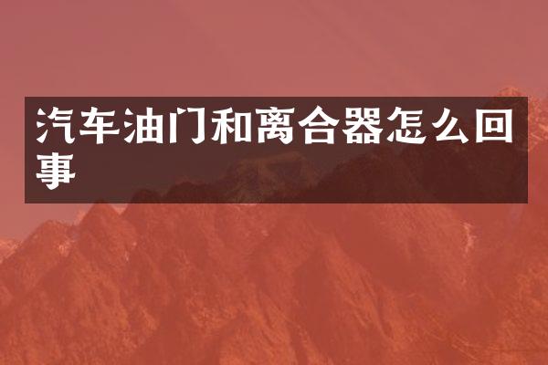 汽车油门和离合器怎么回事