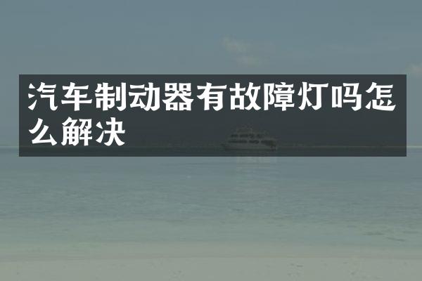汽车制动器有故障灯吗怎么解决