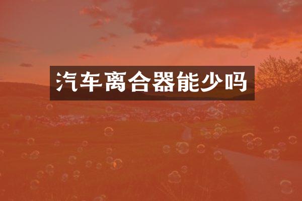 汽车离合器能少吗