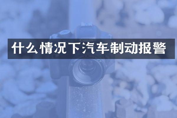 什么情况下汽车制动报警
