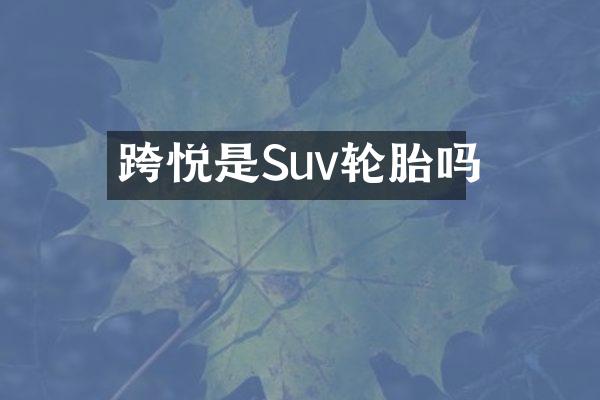 跨悦是Suv轮胎吗