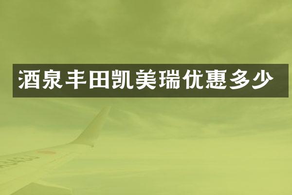 酒泉丰田凯美瑞优惠多少