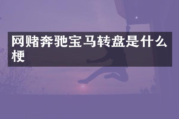 网赌奔驰宝马转盘是什么梗