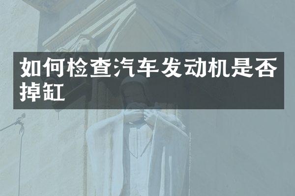 如何检查汽车发动机是否掉缸
