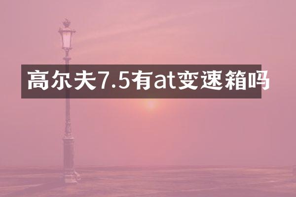高尔夫7.5有at变速箱吗