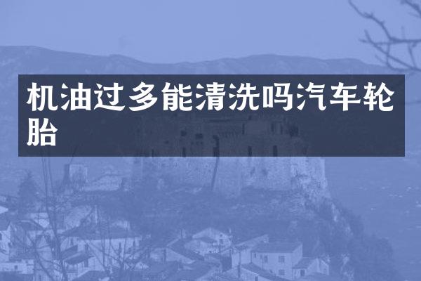 机油过多能清洗吗汽车轮胎