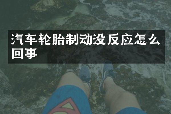 汽车轮胎制动没反应怎么回事