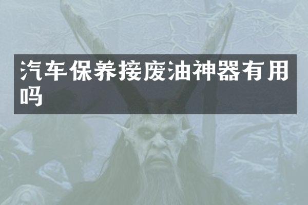 汽车保养接废油神器有用吗
