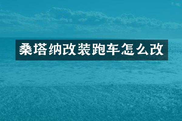 桑塔纳改装跑车怎么改