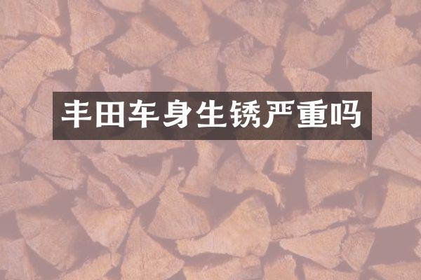 丰田车身生锈严重吗
