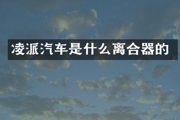 凌派汽车是什么离合器的