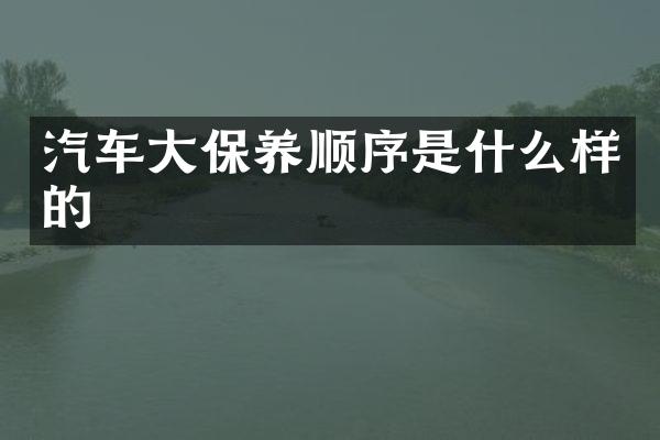 汽车大保养顺序是什么样的