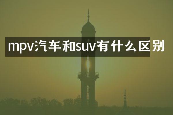 mpv汽车和suv有什么区别