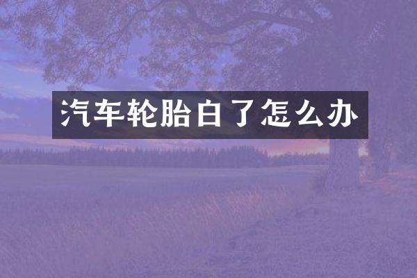 汽车轮胎白了怎么办
