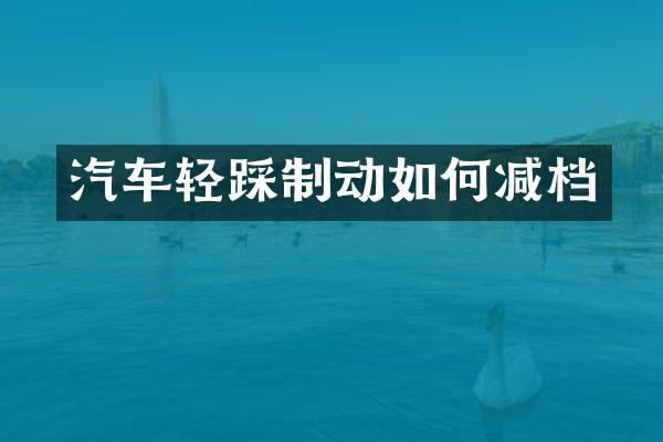 汽车轻踩制动如何减档