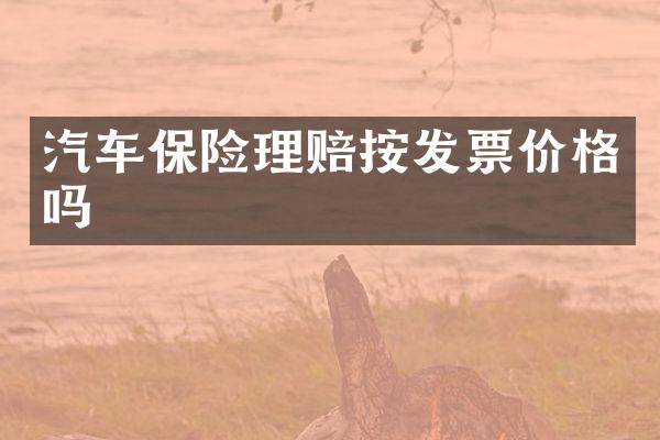 汽车保险理赔按发票价格吗
