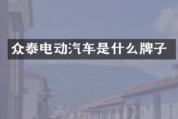 众泰电动汽车是什么牌子