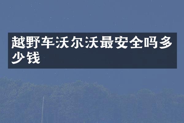 越野车沃尔沃最安全吗多少钱