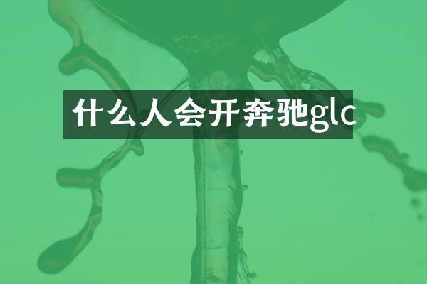什么人会开奔驰glc