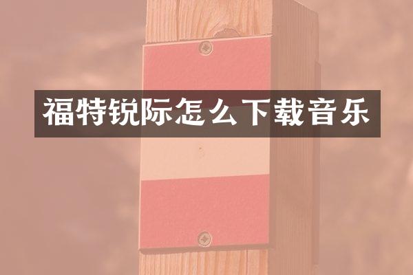 福特锐际怎么下载音乐