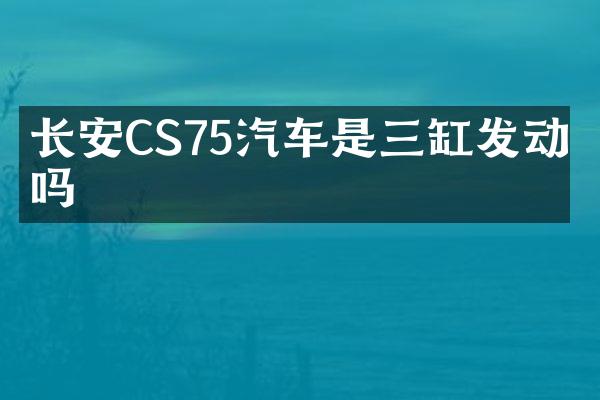 长安CS75汽车是三缸发动机吗