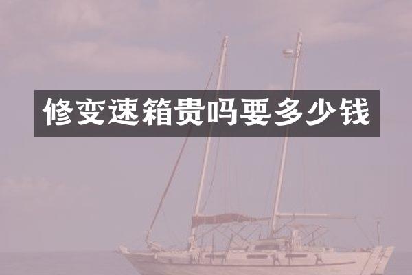 修变速箱贵吗要多少钱