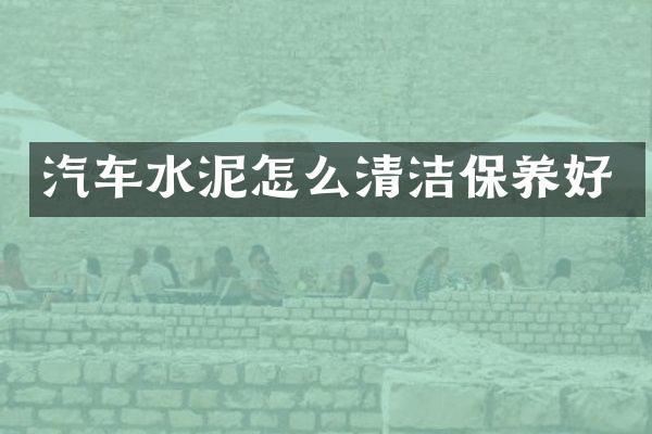 汽车水泥怎么清洁保养好