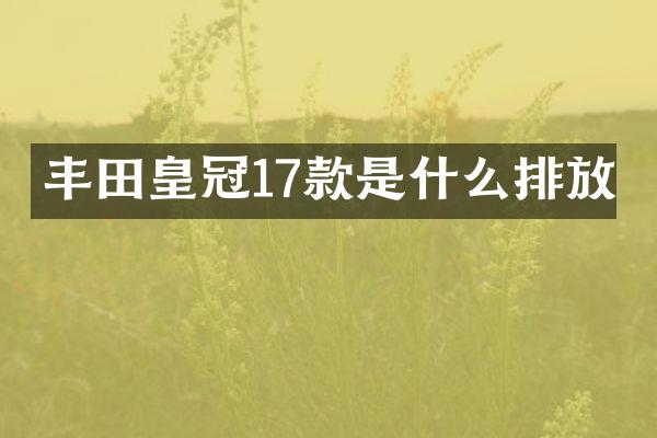 丰田皇冠17款是什么排放