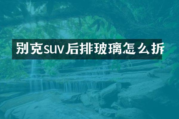 别克suv后排玻璃怎么拆
