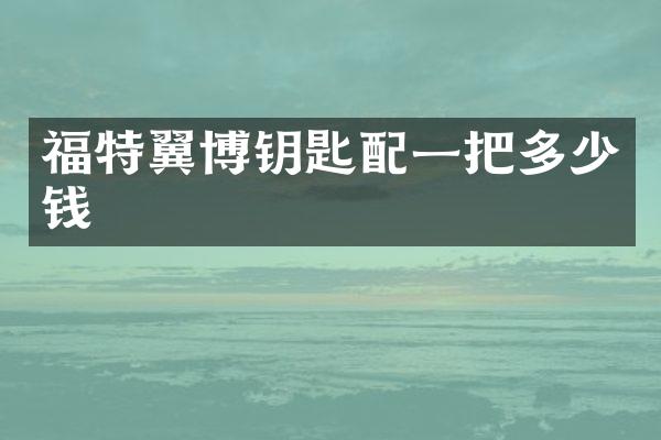 福特翼博钥匙配一把多少钱