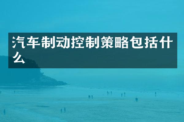 汽车制动控制策略包括什么