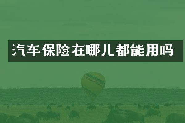 汽车保险在哪儿都能用吗