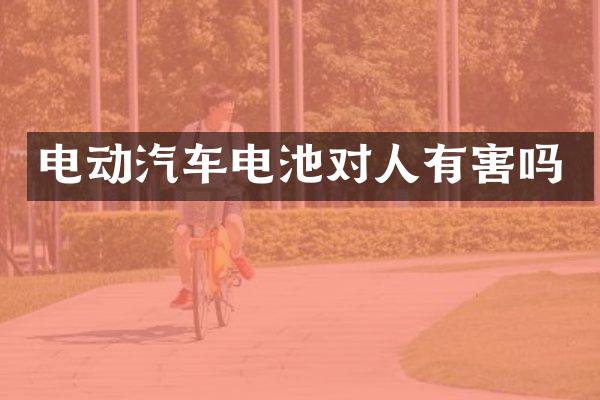 电动汽车电池对人有害吗