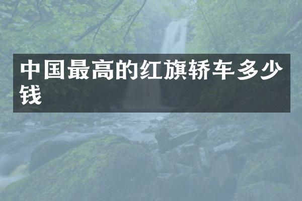 中国最高的红旗轿车多少钱