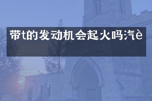 带t的发动机会起火吗汽车