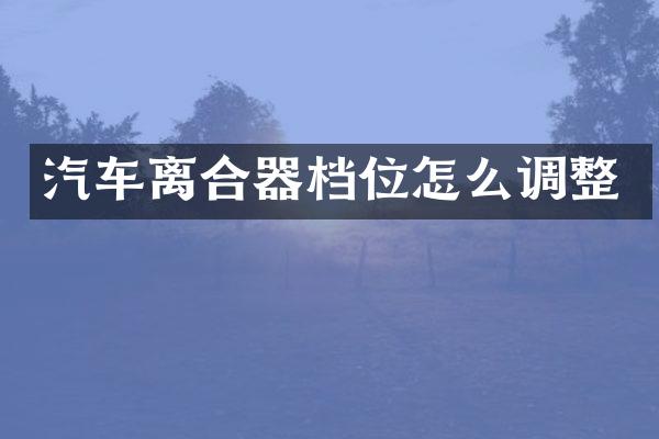 汽车离合器档位怎么调整