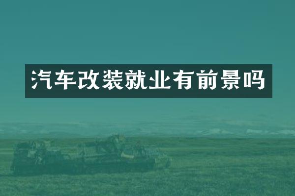汽车改装就业有前景吗
