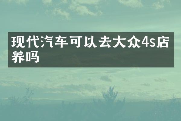 现代汽车可以去大众4s店保养吗