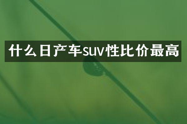 什么日产车suv性比价最高